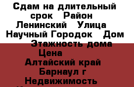 Сдам на длительный срок › Район ­ Ленинский › Улица ­ Научный Городок › Дом ­ 13 › Этажность дома ­ 4 › Цена ­ 10 000 - Алтайский край, Барнаул г. Недвижимость » Квартиры аренда   